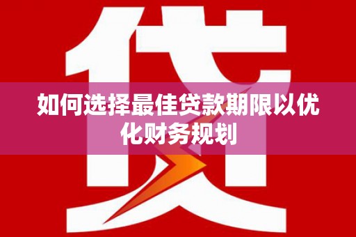 员山如何选择最佳贷款期限以优化财务规划