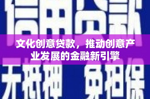 员山文化创意贷款，推动创意产业发展的金融新引擎