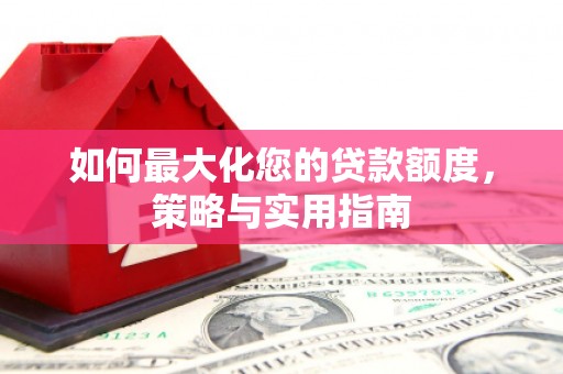员山如何最大化您的贷款额度，策略与实用指南