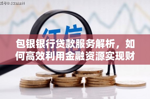 员山包银银行贷款服务解析，如何高效利用金融资源实现财富增长