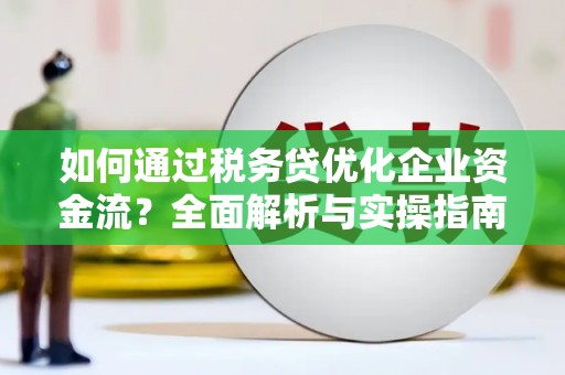 员山如何通过税务贷优化企业资金流？全面解析与实操指南