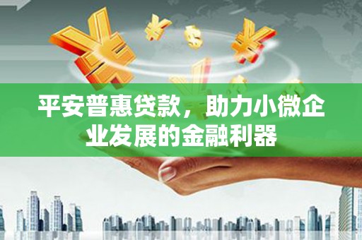 员山平安普惠贷款，助力小微企业发展的金融利器