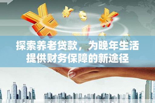 员山探索养老贷款，为晚年生活提供财务保障的新途径