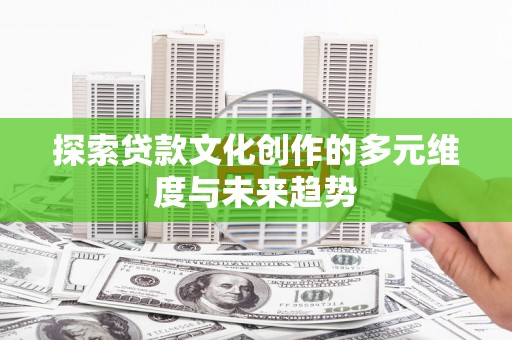员山探索贷款文化创作的多元维度与未来趋势