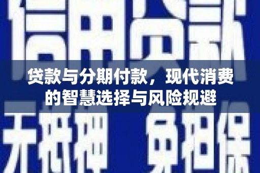 员山贷款与分期付款，现代消费的智慧选择与风险规避