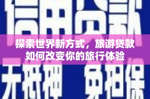 员山探索世界新方式，旅游贷款如何改变你的旅行体验