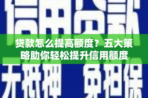 员山贷款怎么提高额度？五大策略助你轻松提升信用额度