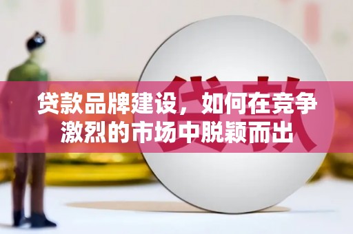员山贷款品牌建设，如何在竞争激烈的市场中脱颖而出