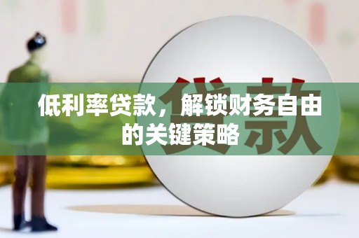 员山低利率贷款，解锁财务自由的关键策略