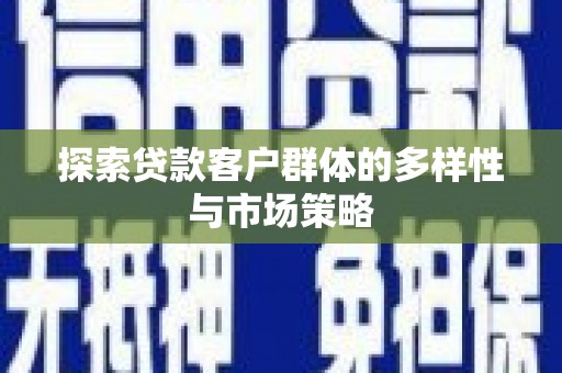 员山探索贷款客户群体的多样性与市场策略