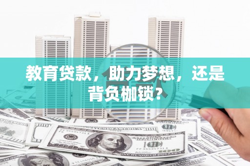 员山教育贷款，助力梦想，还是背负枷锁？