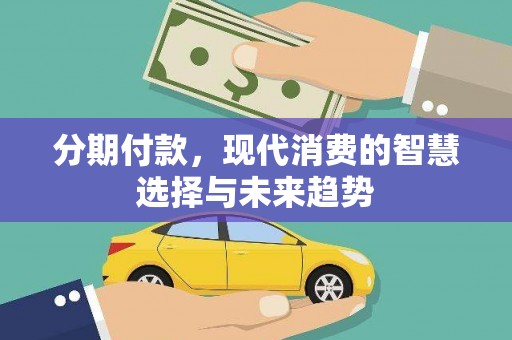 员山分期付款，现代消费的智慧选择与未来趋势