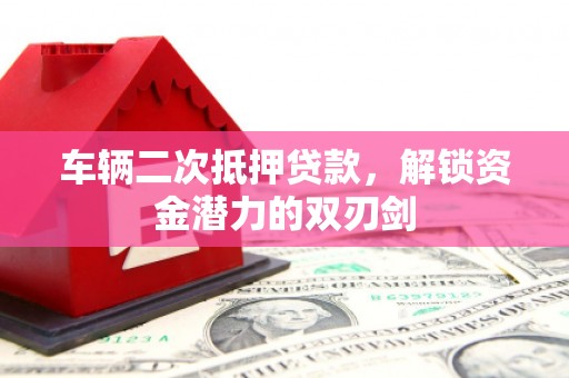 员山车辆二次抵押贷款，解锁资金潜力的双刃剑