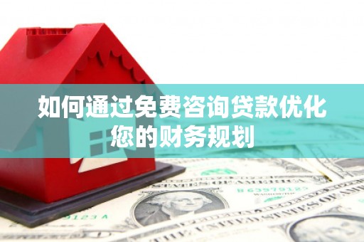 员山如何通过免费咨询贷款优化您的财务规划