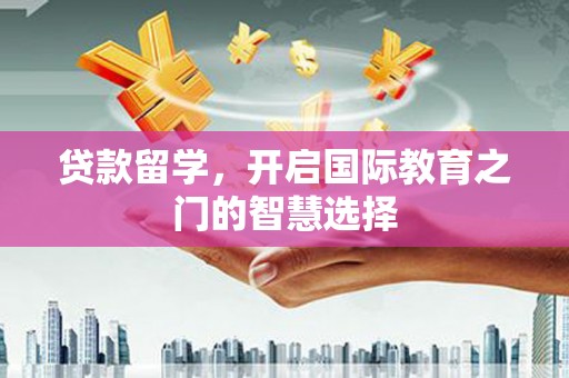 员山贷款留学，开启国际教育之门的智慧选择