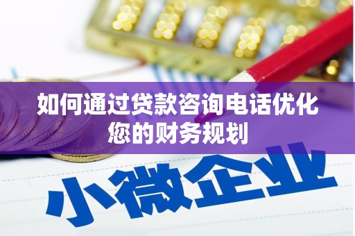 员山如何通过贷款咨询电话优化您的财务规划
