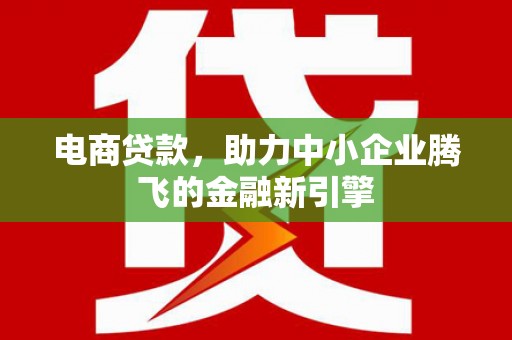 员山电商贷款，助力中小企业腾飞的金融新引擎