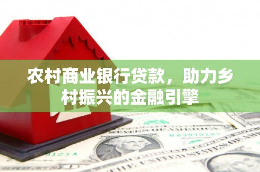 员山农村商业银行贷款，助力乡村振兴的金融引擎