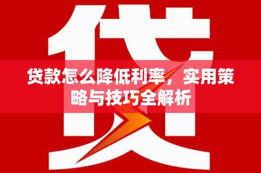 员山贷款怎么降低利率，实用策略与技巧全解析