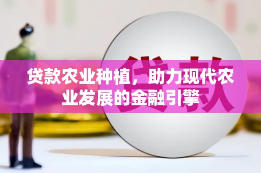 员山贷款农业种植，助力现代农业发展的金融引擎