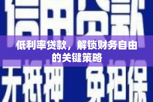 员山低利率贷款，解锁财务自由的关键策略