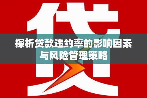 员山探析贷款违约率的影响因素与风险管理策略