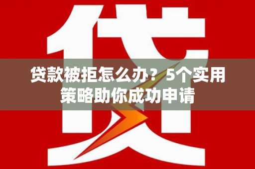 员山贷款被拒怎么办？5个实用策略助你成功申请