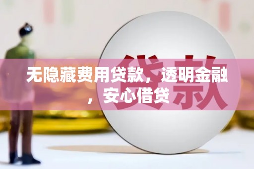 员山无隐藏费用贷款，透明金融，安心借贷