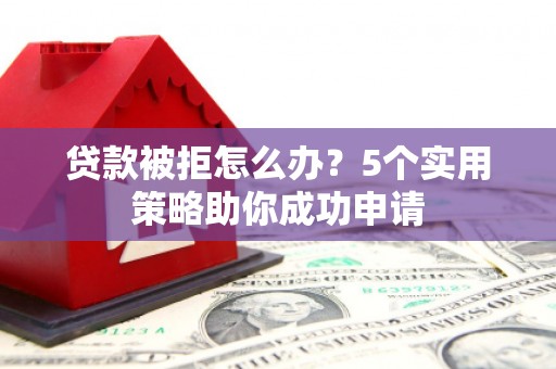员山贷款被拒怎么办？5个实用策略助你成功申请