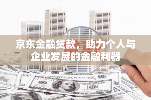 员山京东金融贷款，助力个人与企业发展的金融利器