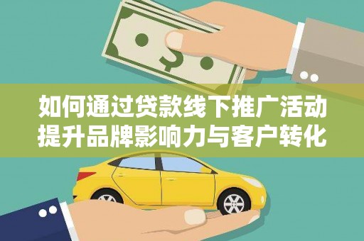 员山如何通过贷款线下推广活动提升品牌影响力与客户转化率