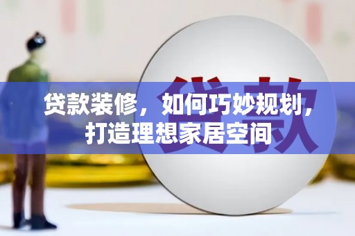员山贷款装修，如何巧妙规划，打造理想家居空间