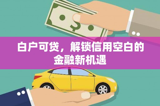 员山白户可贷，解锁信用空白的金融新机遇