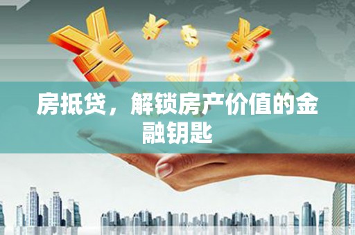 员山房抵贷，解锁房产价值的金融钥匙