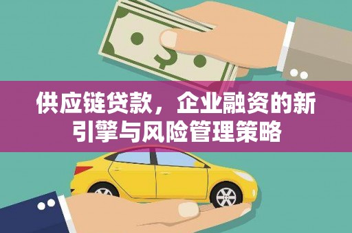 员山供应链贷款，企业融资的新引擎与风险管理策略