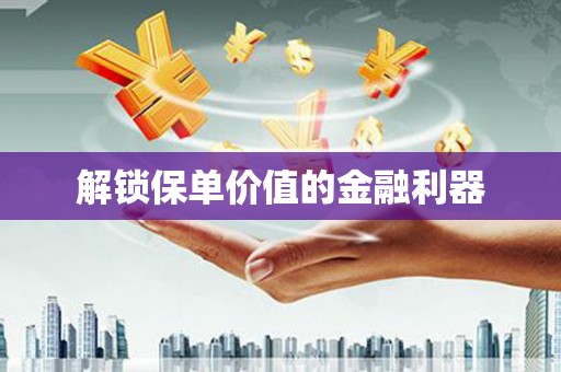 员山解锁保单价值的金融利器