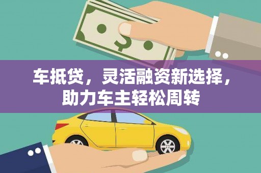 员山车抵贷，灵活融资新选择，助力车主轻松周转