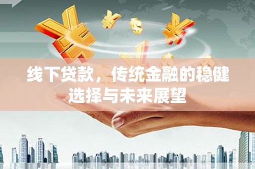 员山线下贷款，传统金融的稳健选择与未来展望