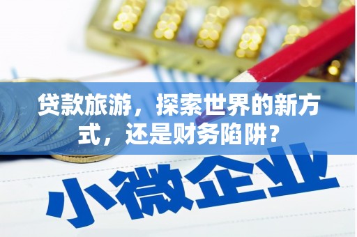 员山贷款旅游，探索世界的新方式，还是财务陷阱？