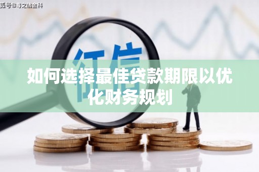 员山如何选择最佳贷款期限以优化财务规划