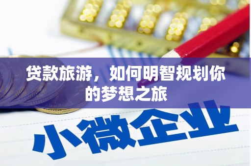 员山贷款旅游，如何明智规划你的梦想之旅