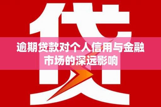 员山逾期贷款对个人信用与金融市场的深远影响