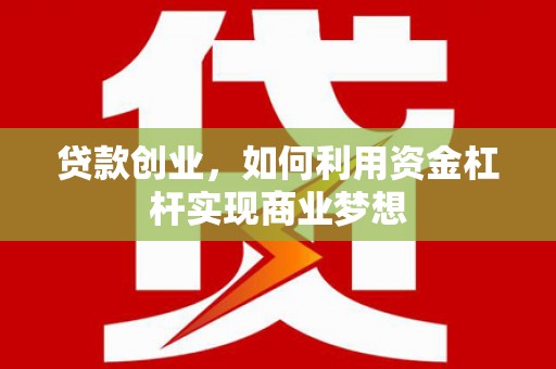 员山贷款创业，如何利用资金杠杆实现商业梦想