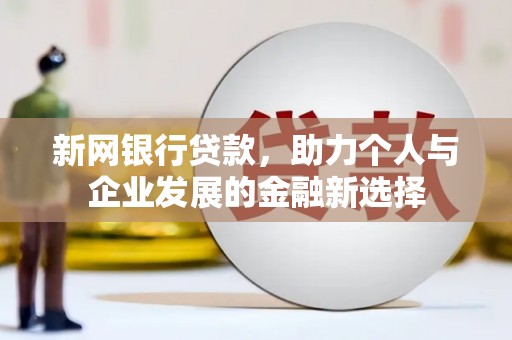 员山新网银行贷款，助力个人与企业发展的金融新选择