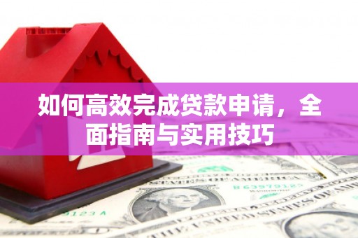 员山如何高效完成贷款申请，全面指南与实用技巧