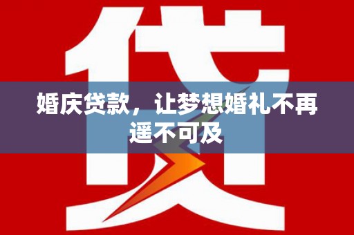 员山婚庆贷款，让梦想婚礼不再遥不可及