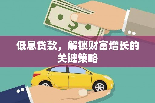 员山低息贷款，解锁财富增长的关键策略