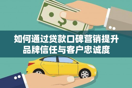 员山如何通过贷款口碑营销提升品牌信任与客户忠诚度