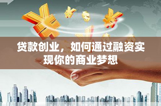 员山贷款创业，如何通过融资实现你的商业梦想