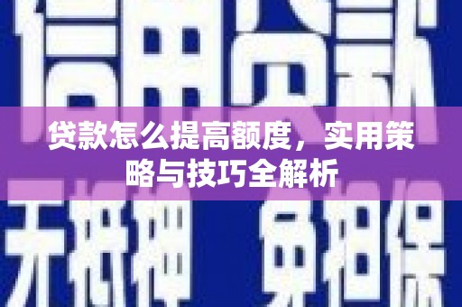 员山贷款怎么提高额度，实用策略与技巧全解析